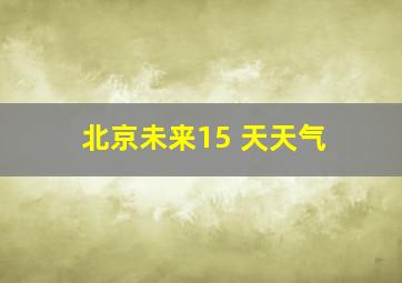 北京未来15 天天气